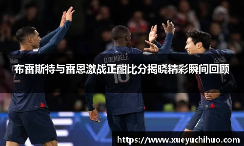 布雷斯特与雷恩激战正酣比分揭晓精彩瞬间回顾
