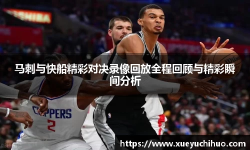 马刺与快船精彩对决录像回放全程回顾与精彩瞬间分析