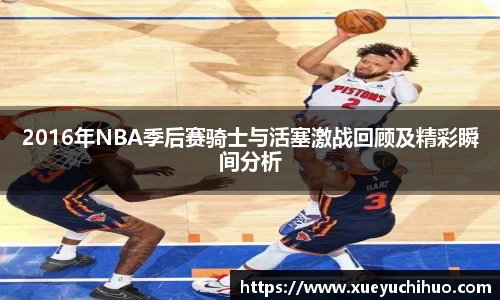 2016年NBA季后赛骑士与活塞激战回顾及精彩瞬间分析