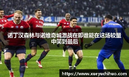 诺丁汉森林与诺维奇城激战在即谁能在这场较量中笑到最后